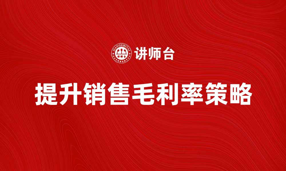 文章提升销售毛利率的关键策略与实用技巧的缩略图