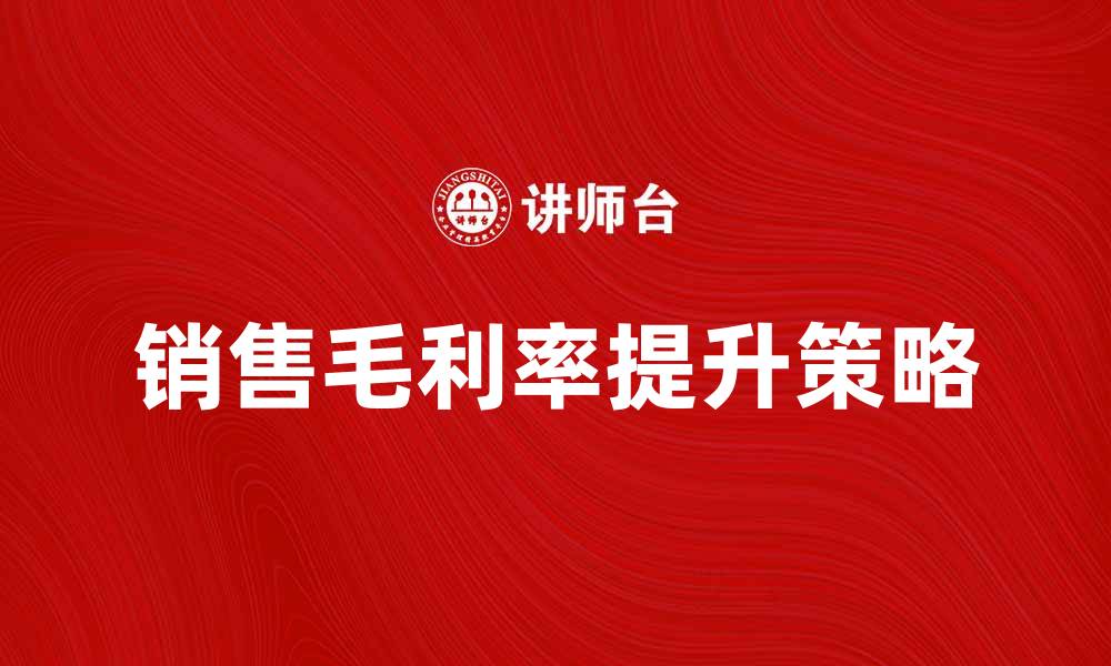 文章提高销售毛利率的有效策略与技巧分享的缩略图