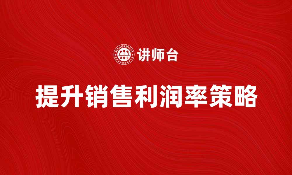 文章提升销售利润率的有效策略与方法解析的缩略图