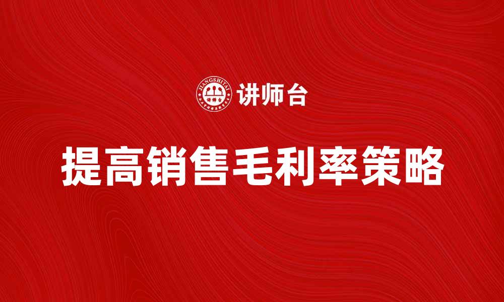 文章提高销售毛利率的策略与技巧解析的缩略图