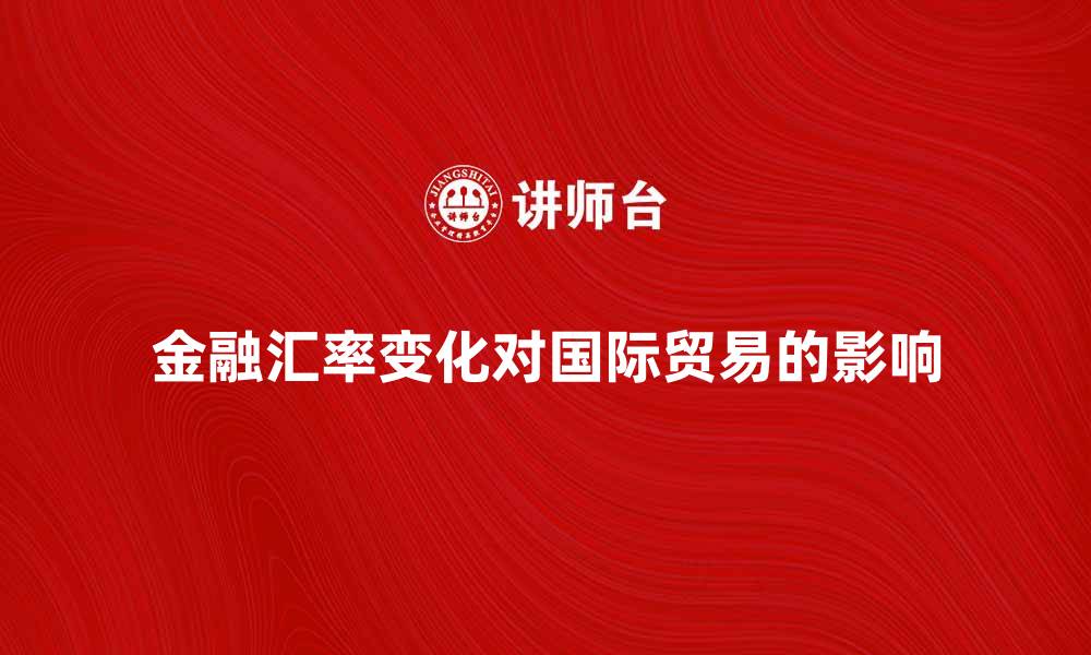 文章金融汇率变化对国际贸易的影响分析的缩略图