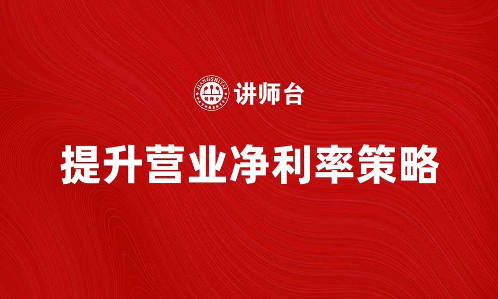 文章提升营业净利率的有效策略与实务指南的缩略图