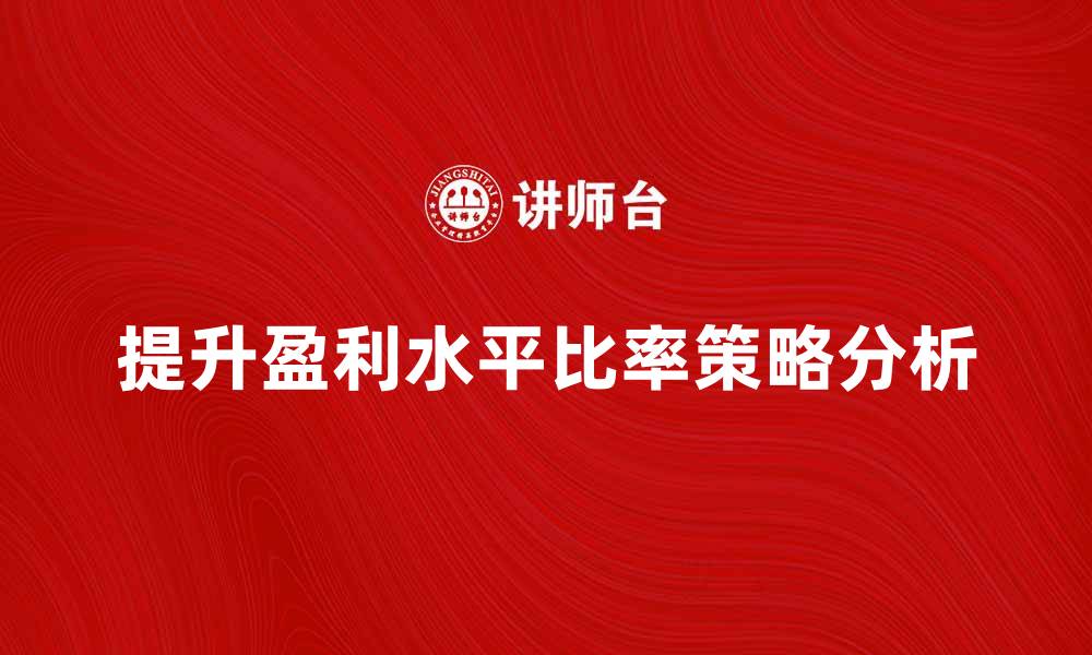 文章提升盈利水平比率的五个关键策略分析的缩略图