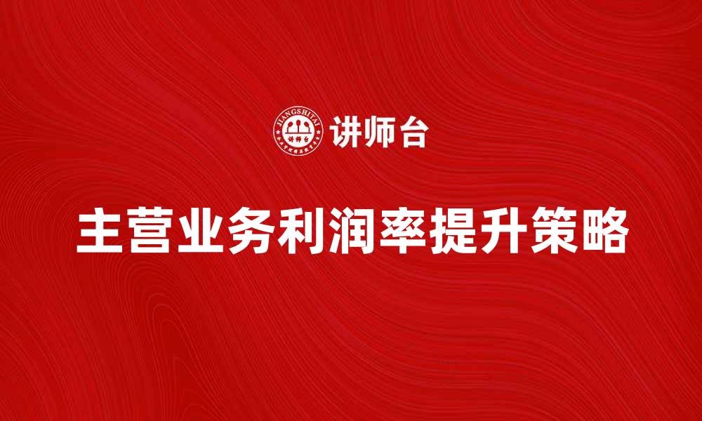 文章提升主营业务利润率的有效策略与方法的缩略图