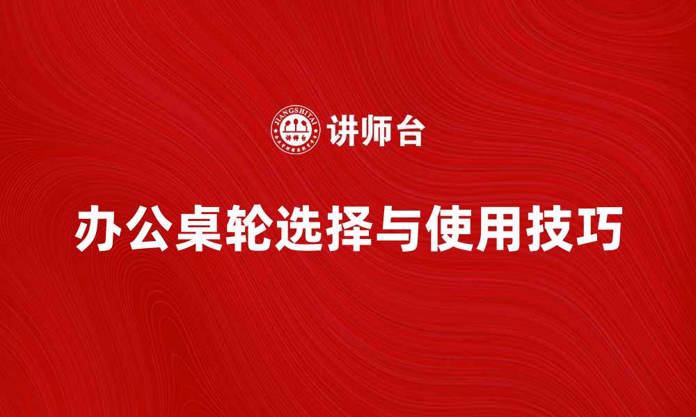文章提升办公桌轮用制的实用技巧与选择指南的缩略图