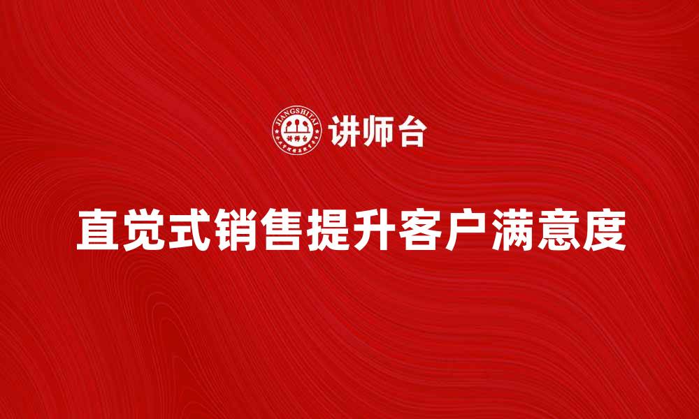 文章如何运用直觉式销售提升业绩和客户满意度的缩略图