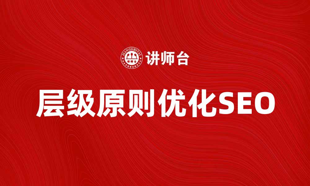 文章掌握层级原则提升网站SEO效果的秘诀的缩略图