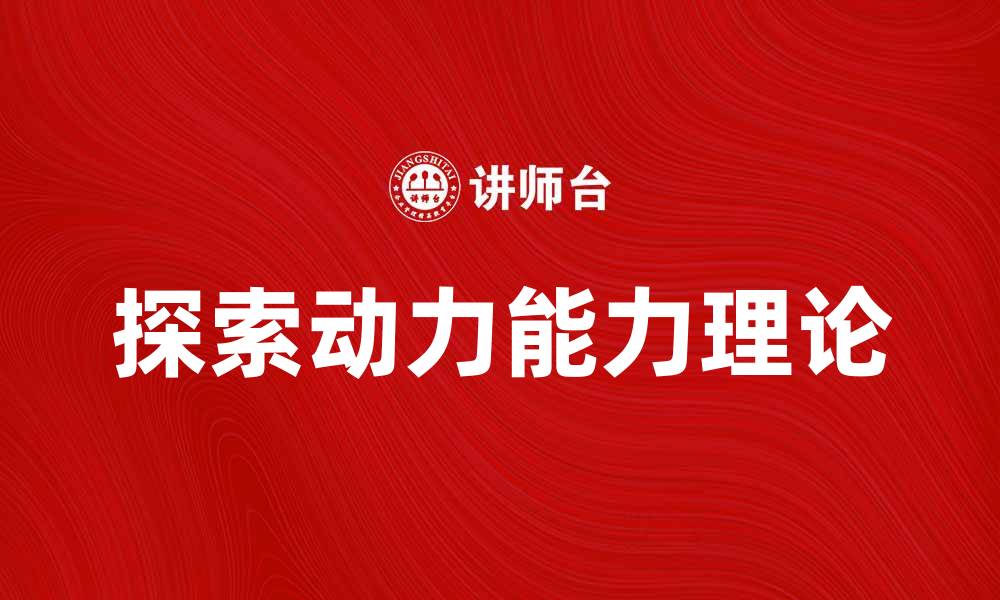 文章探索动力能力理论：提升个人与组织绩效的关键的缩略图