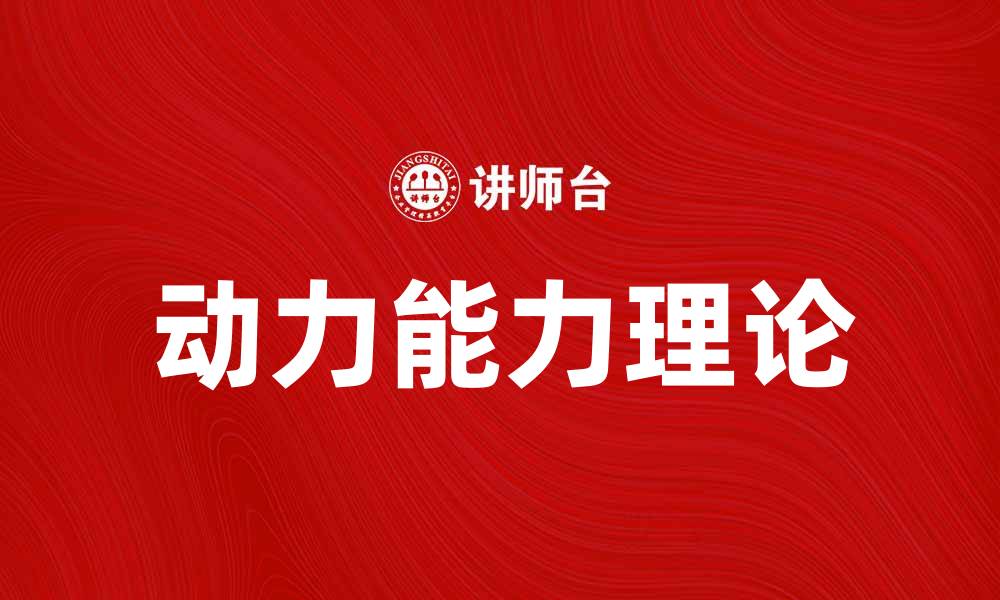 文章探索动力能力理论在现代管理中的应用与影响的缩略图