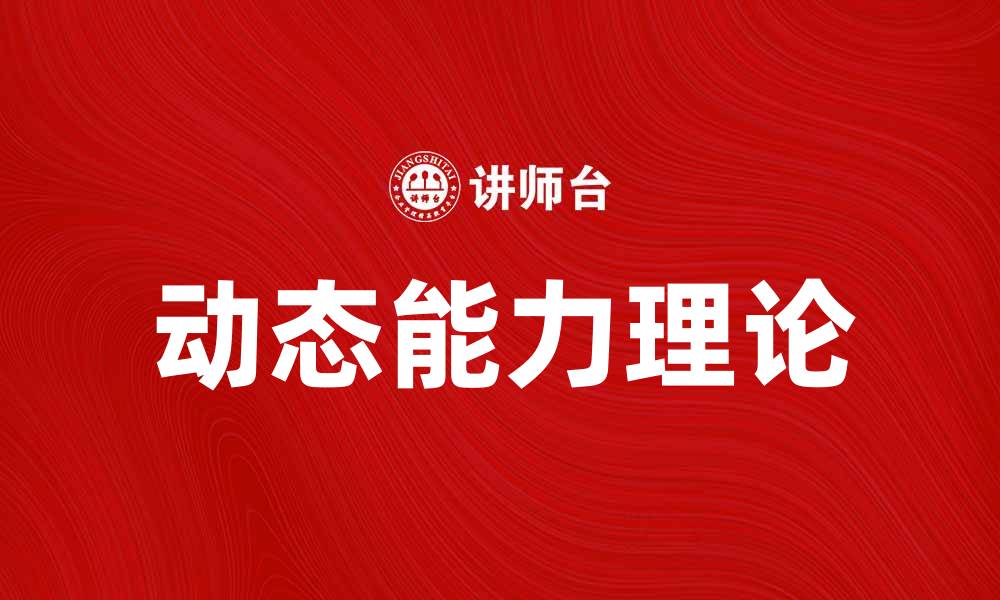 文章探索动力能力理论在企业管理中的应用与影响的缩略图