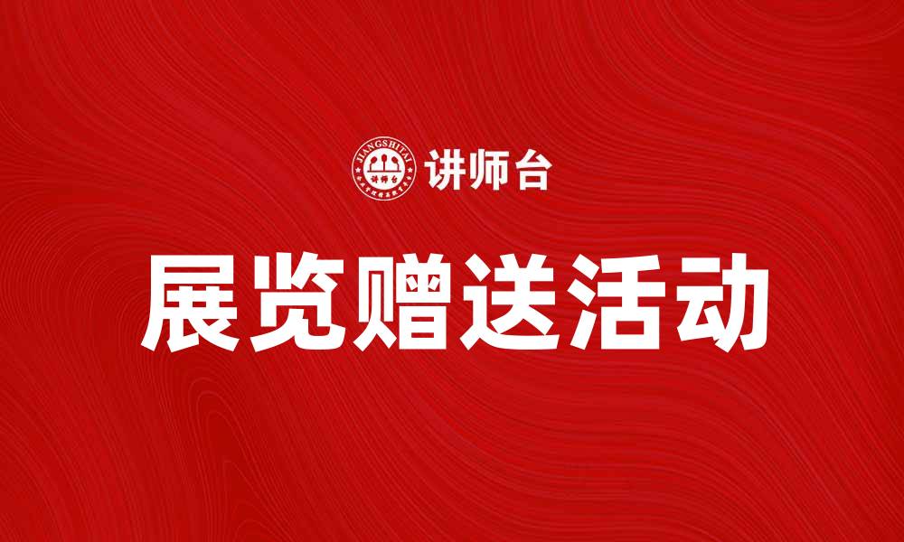 文章展览赠送活动提升品牌曝光度的秘诀的缩略图