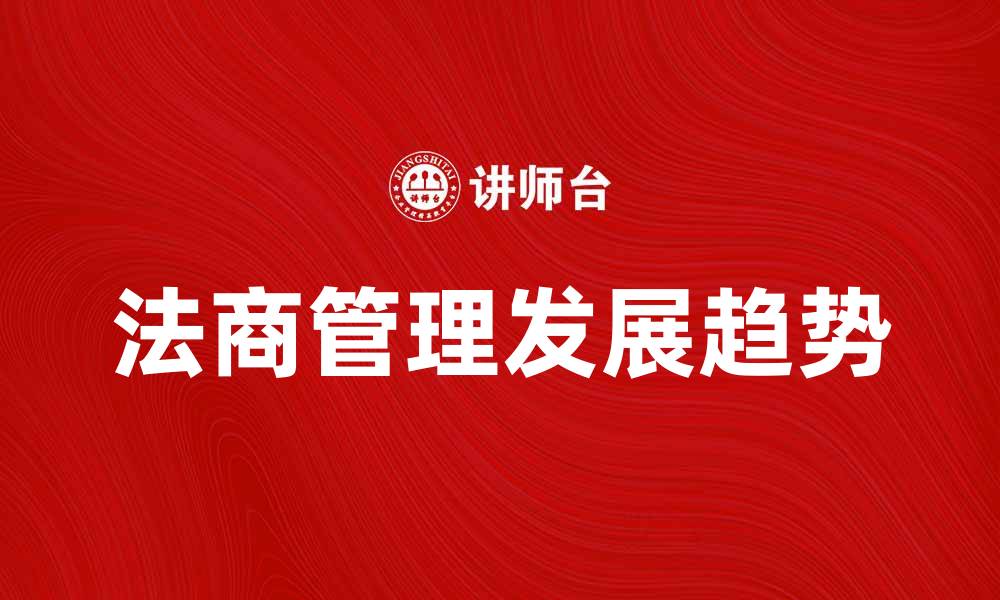 文章法商管理的未来发展趋势与挑战解析的缩略图