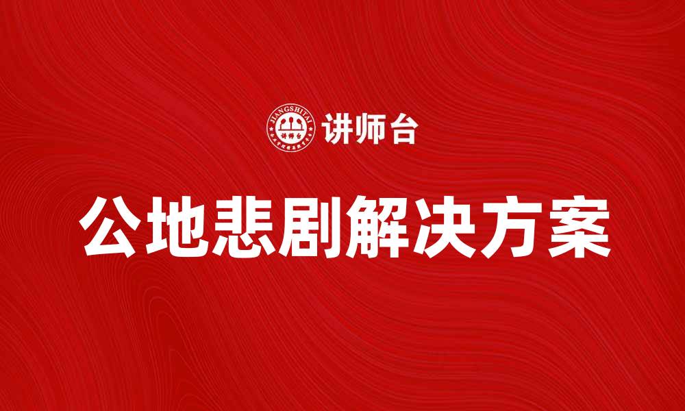 文章公地悲剧：如何避免资源共享中的困境与挑战的缩略图
