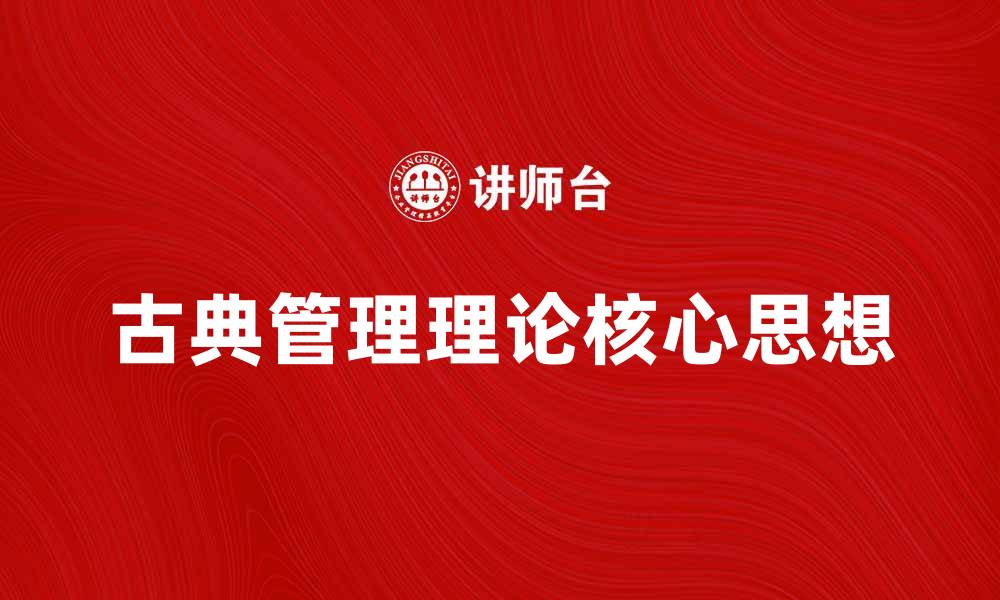 文章深入解析古典管理理论的核心思想与实践应用的缩略图