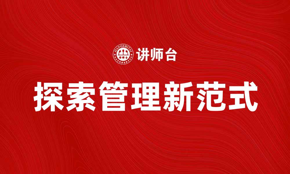 文章探索管理的新范式：提升企业效率与创新能力的缩略图
