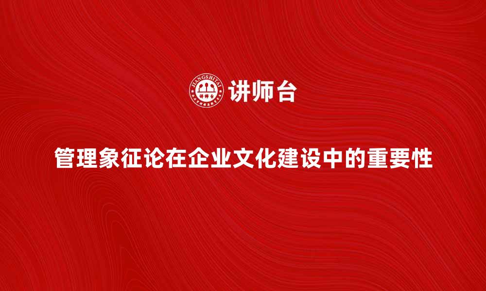 文章管理象征论在企业文化建设中的重要性分析的缩略图