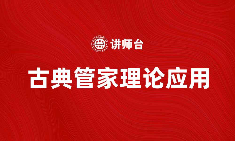 文章古典管家理论在现代管理中的应用探讨的缩略图