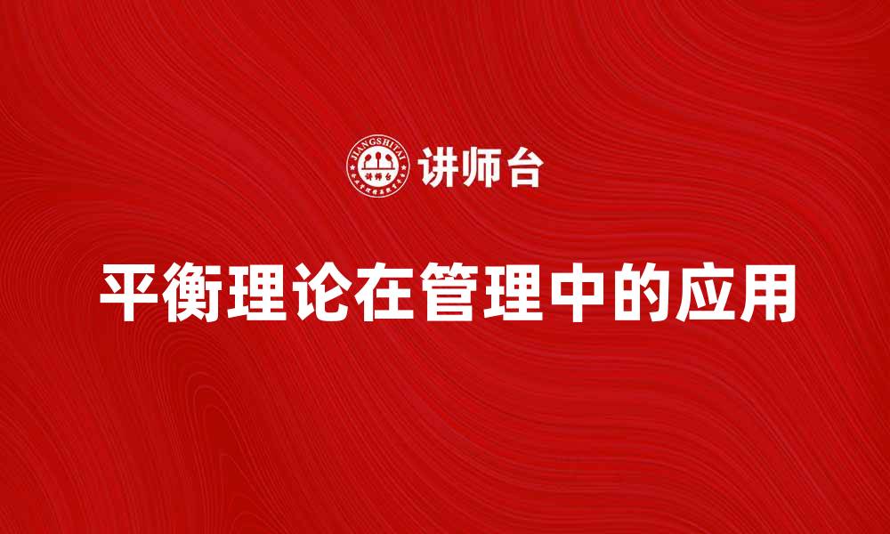 文章探索海德的平衡理论在现代管理中的应用与影响的缩略图