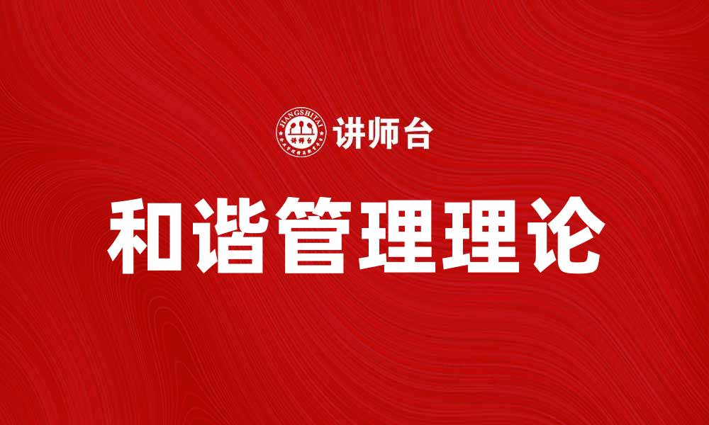 文章探索和谐管理理论在企业发展中的应用与创新的缩略图