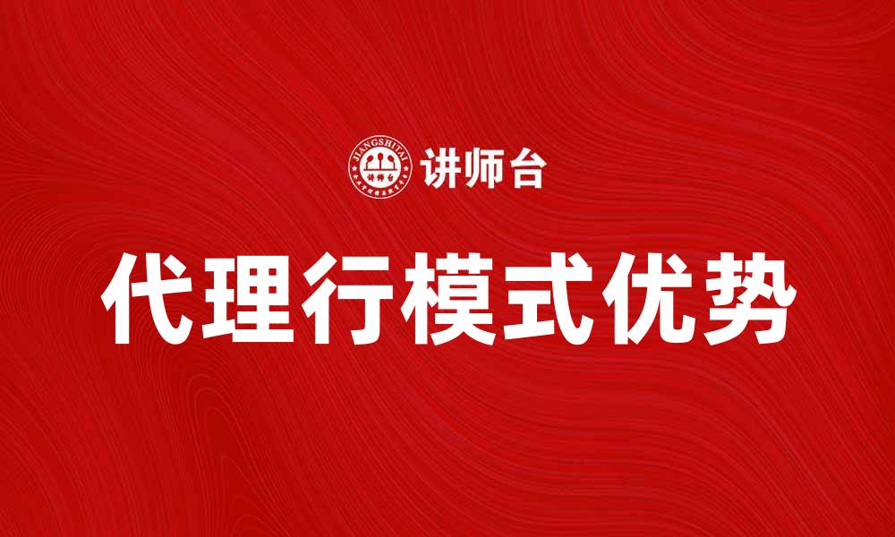文章深入解析代理行模式的优势与应用场景的缩略图