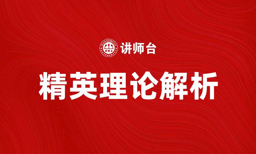 文章探索精英理论：社会发展与权力结构的深刻影响的缩略图