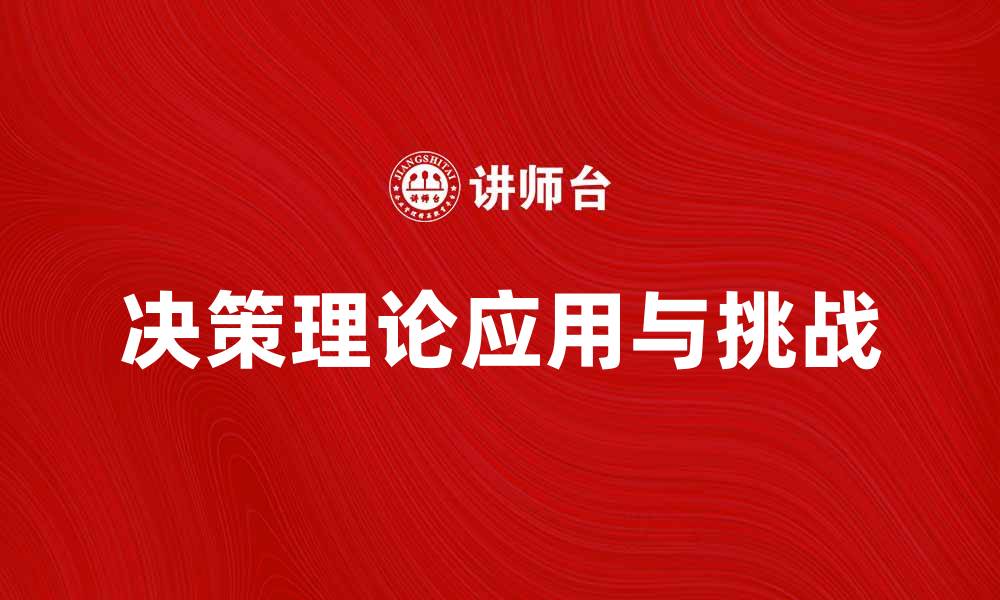 文章深入探讨决策理论在现代管理中的应用与挑战的缩略图