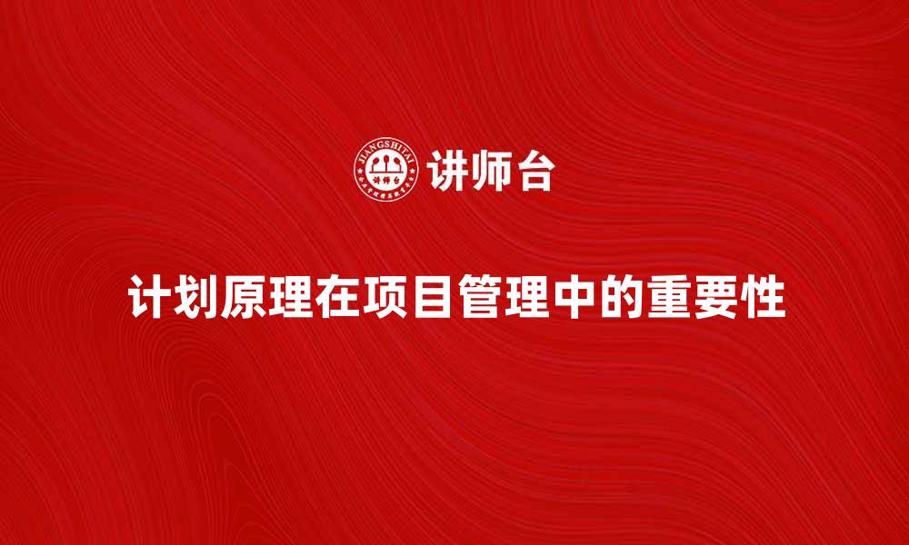 文章深入理解计划原理在项目管理中的重要性的缩略图