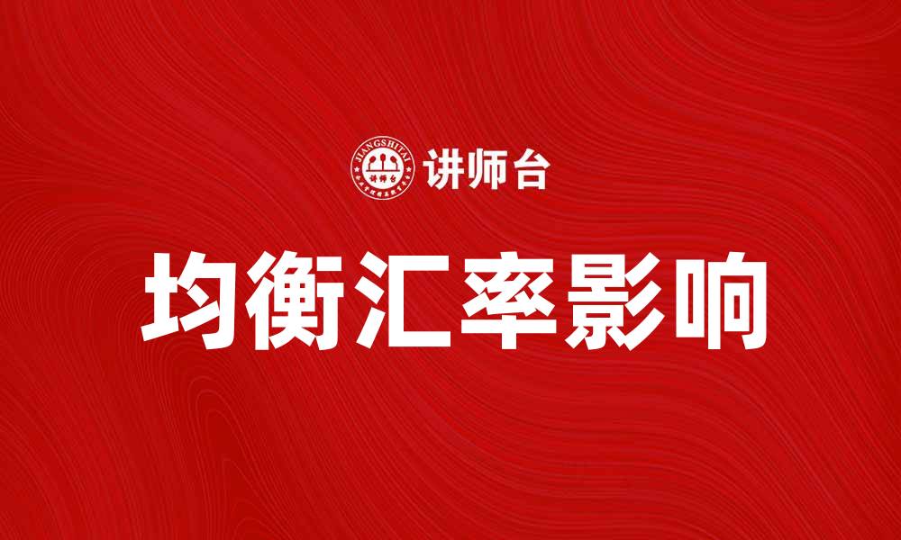 文章如何理解均衡汇率对经济的影响与应用的缩略图