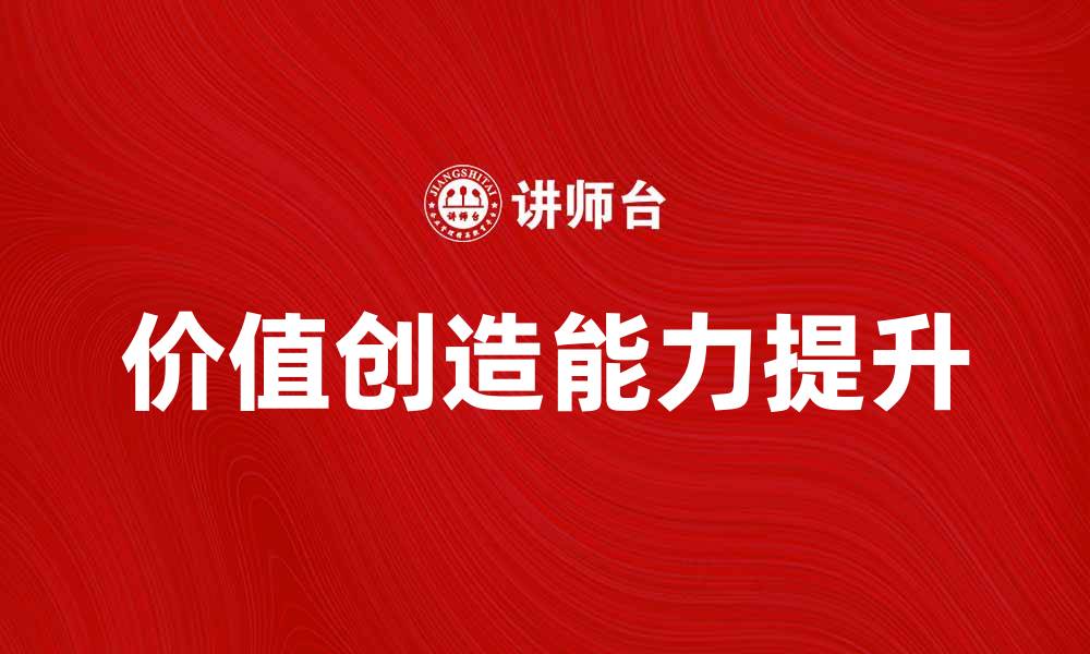 文章深度解析价值原理：如何提升个人和企业的价值创造能力的缩略图