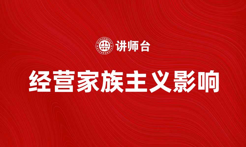 文章经营家族主义在现代企业中的影响与实践的缩略图