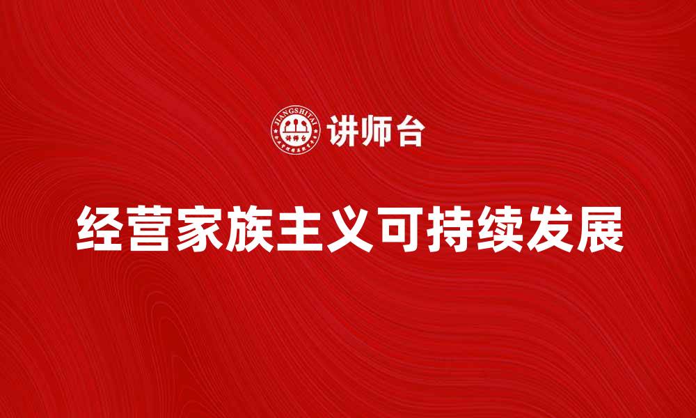 文章经营家族主义：如何在企业中实现可持续发展的缩略图