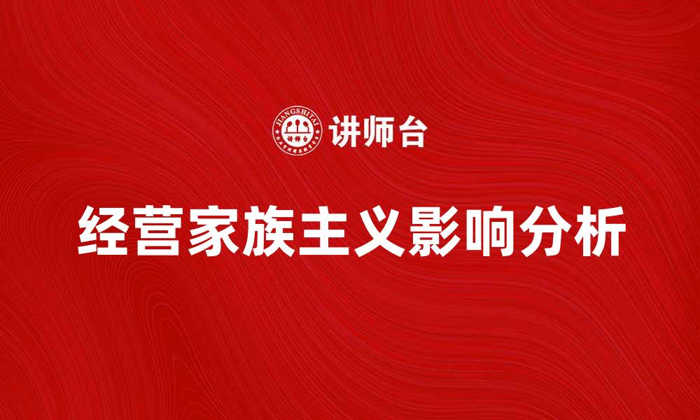 文章经营家族主义对企业发展的影响与应对策略的缩略图