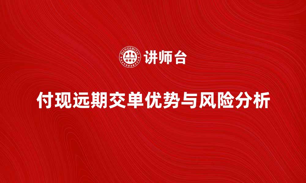 文章付现远期交单的优势与风险分析详解的缩略图
