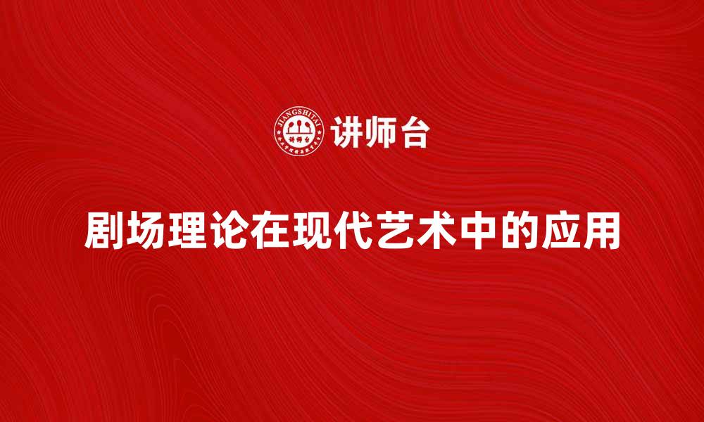 文章探索剧场理论在现代艺术中的应用与影响的缩略图