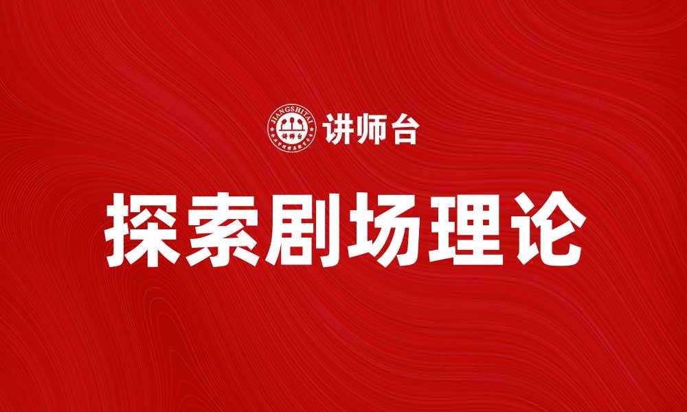 文章探索剧场理论的魅力与应用价值的缩略图