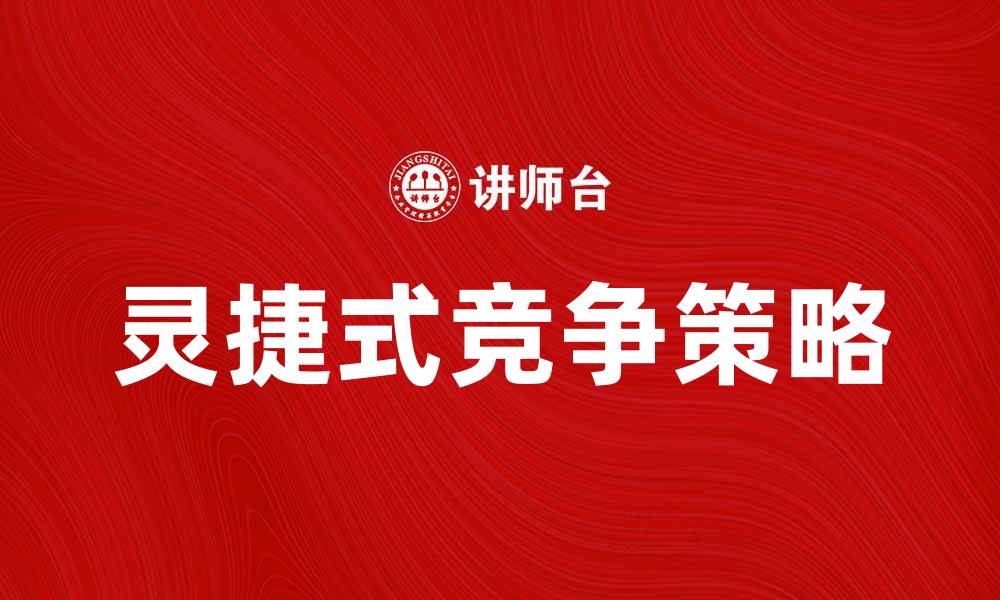 文章灵捷式竞争：企业如何在变化中实现快速增长的缩略图