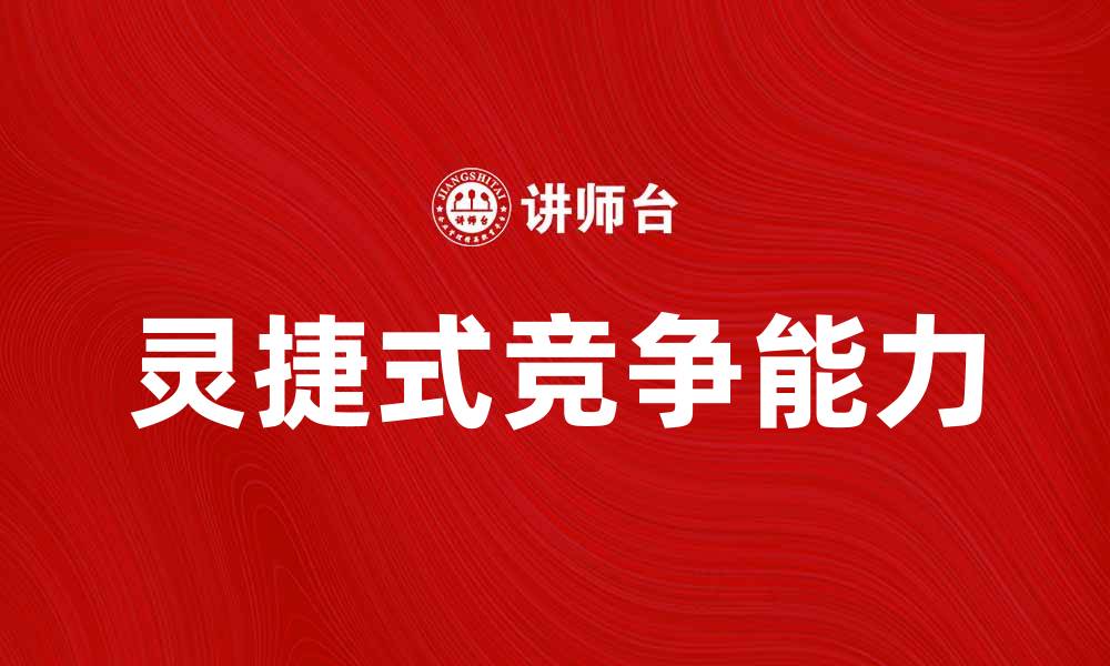 文章灵捷式竞争：企业如何快速应对市场变化的缩略图