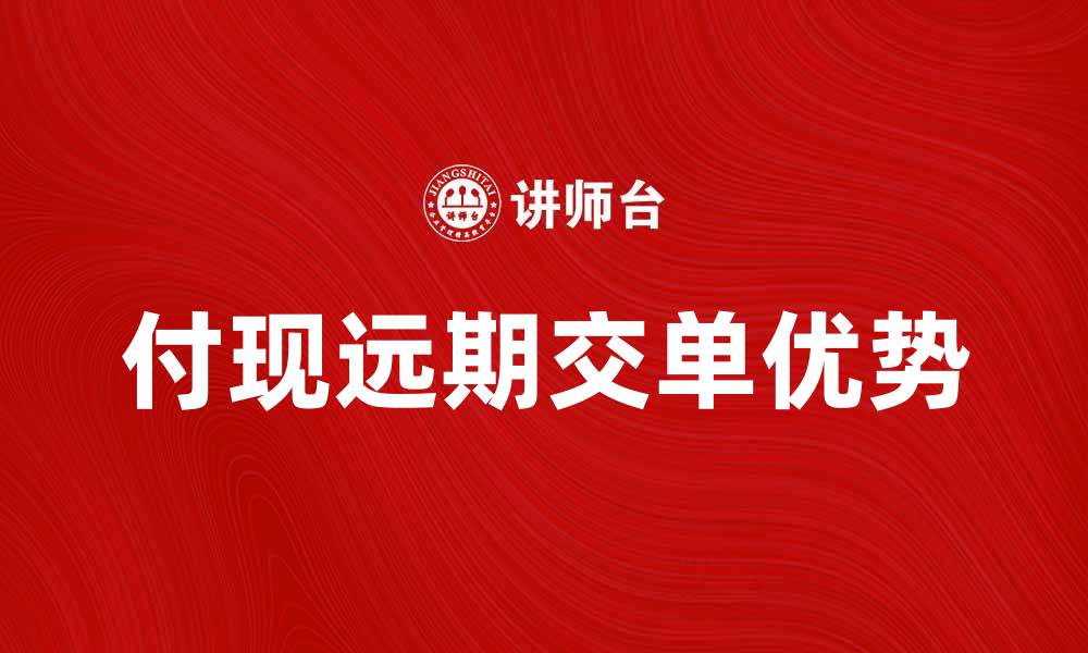 文章付现远期交单的优势与实践解析的缩略图