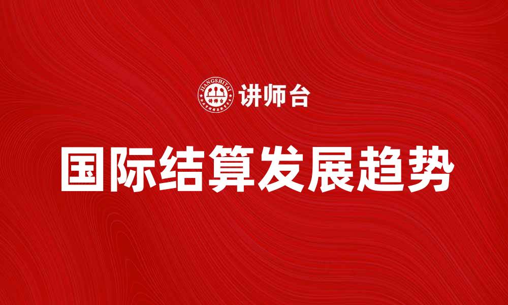 文章国际结算的基本概念与发展趋势解析的缩略图