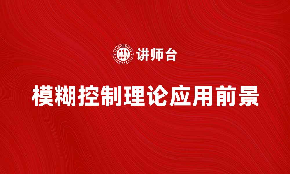 文章全面解析模糊控制理论及其应用前景的缩略图
