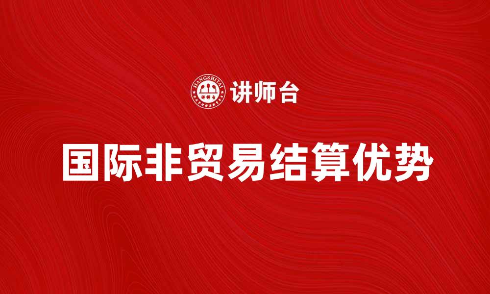 文章国际非贸易结算的优势与应用探讨的缩略图