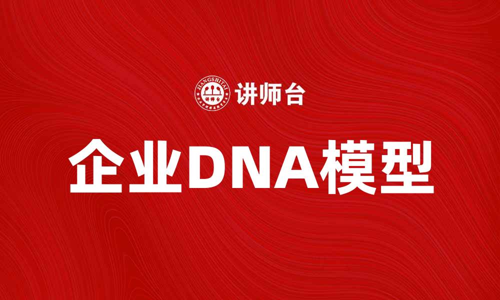 文章企业DNA模型：解密企业核心价值与竞争优势的缩略图