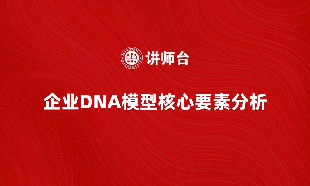 文章企业DNA模型：解密企业成功的核心要素与实践的缩略图