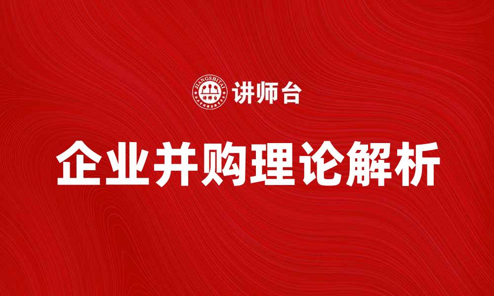 文章企业并购理论解析：推动企业发展的新动力的缩略图