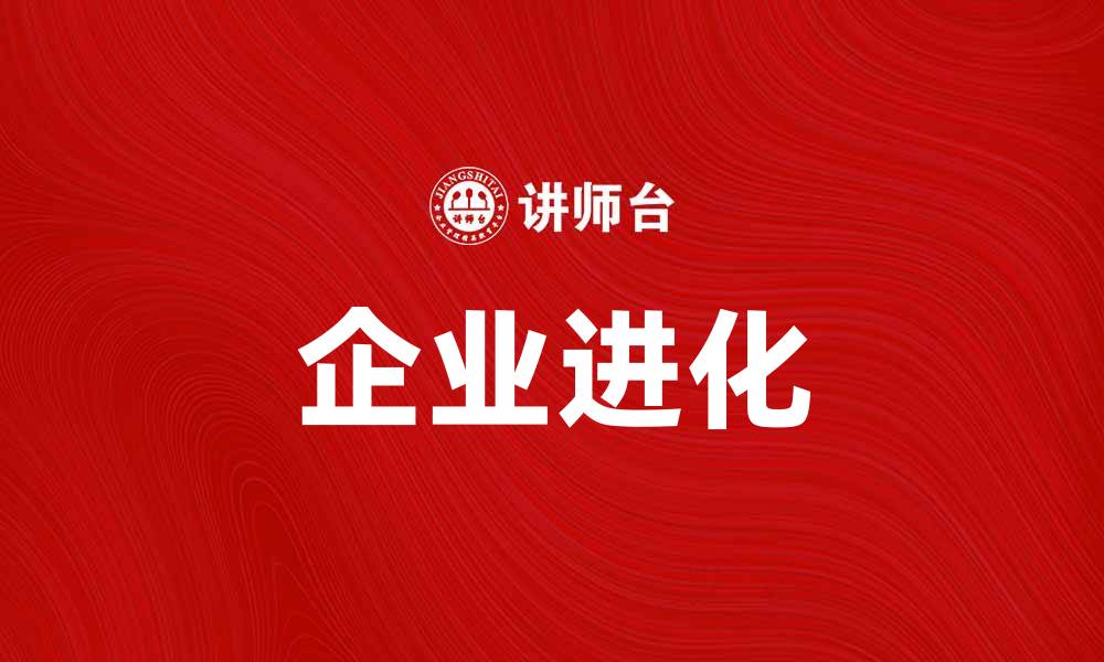 文章企业进化：如何推动企业持续创新与发展的缩略图