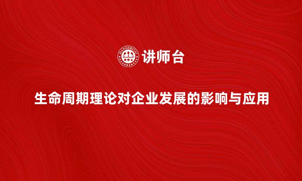 文章深入探讨生命周期理论对企业发展的影响与应用的缩略图