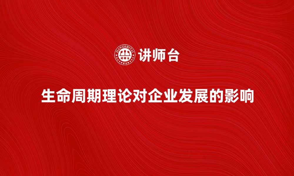 文章深入探讨生命周期理论对企业发展的影响的缩略图