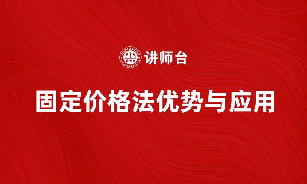 文章深入解析固定价格法的优势与应用场景的缩略图