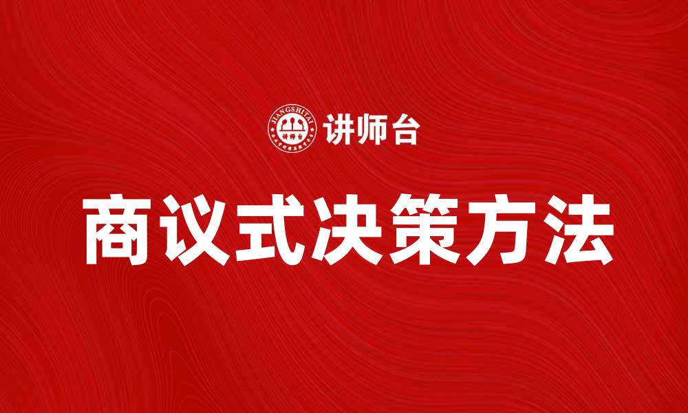 文章提升决策效率的商议式方法探讨与应用的缩略图