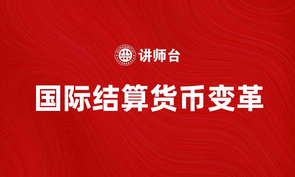 文章国际结算货币的变革与未来趋势分析的缩略图